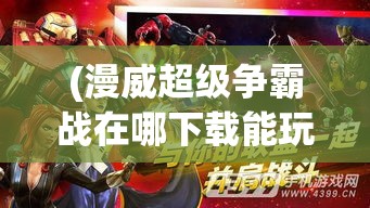 (漫威超级争霸战在哪下载能玩) 漫威超级争霸战：英雄集结，决战末日危机！旷世对决，谁主沉浮？